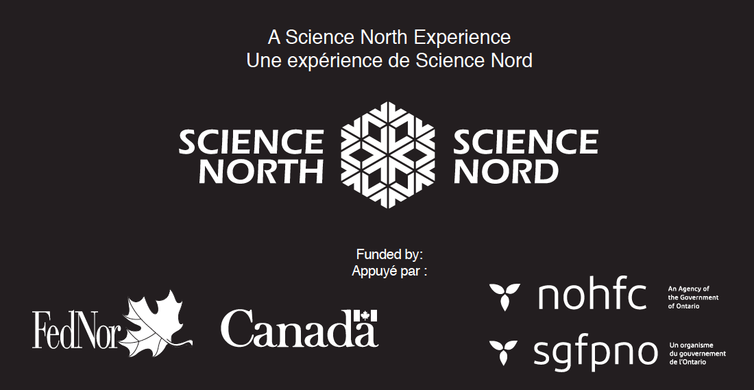 A Science North Experience. Funded by FodNor Canada, nohfc - An Agency of the Government of Ontario